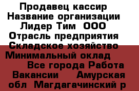 Продавец-кассир › Название организации ­ Лидер Тим, ООО › Отрасль предприятия ­ Складское хозяйство › Минимальный оклад ­ 16 000 - Все города Работа » Вакансии   . Амурская обл.,Магдагачинский р-н